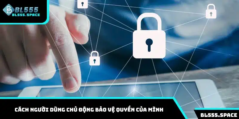 Quyền Riêng Tư 3 Cách người dùng chủ động bảo vệ quyền của mình